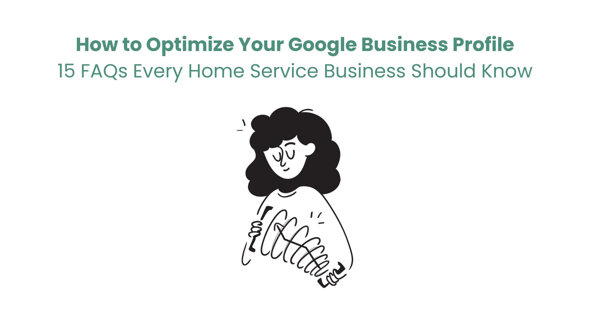 How to Optimize Your Google Business Profile: 15 FAQs Every Home Service Business Should Know